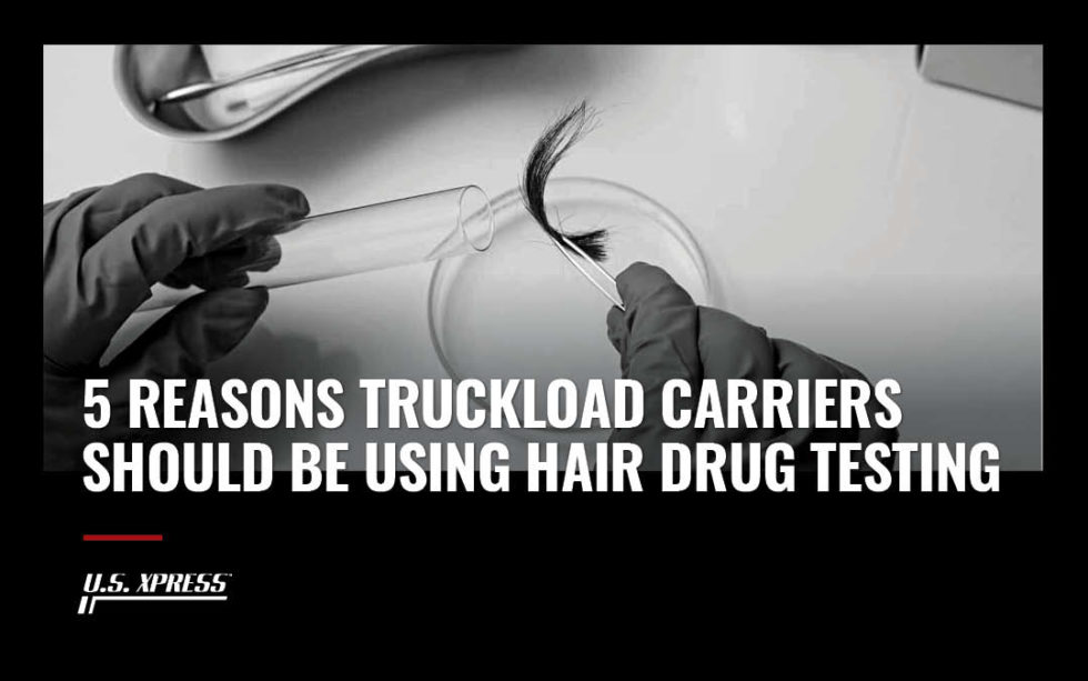 5 Reasons Truckload Carriers Should Be Using Hair Drug Testing U.S. Xpress Inc.
